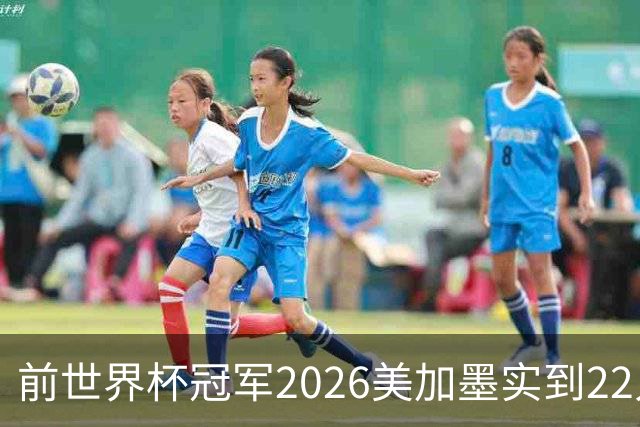 前世界杯冠军2026美加墨实到22人 诺伊尔将率先出战